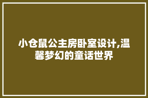 小仓鼠公主房卧室设计,温馨梦幻的童话世界