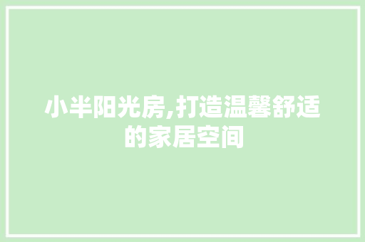 小半阳光房,打造温馨舒适的家居空间