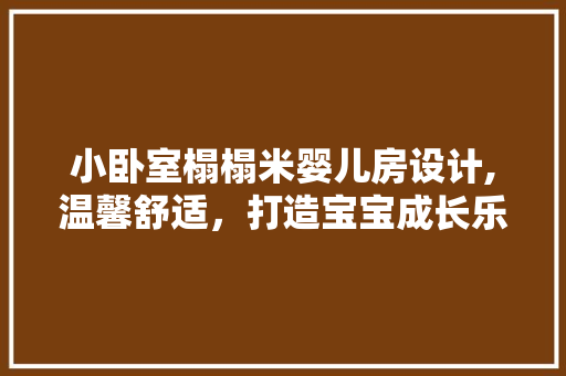 小卧室榻榻米婴儿房设计,温馨舒适，打造宝宝成长乐园