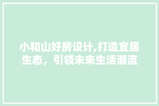 小和山好房设计,打造宜居生态，引领未来生活潮流