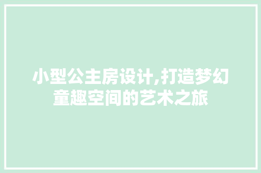 小型公主房设计,打造梦幻童趣空间的艺术之旅