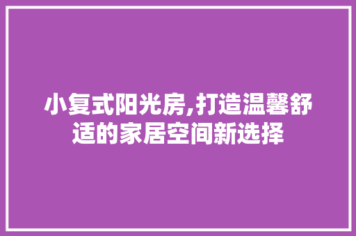 小复式阳光房,打造温馨舒适的家居空间新选择