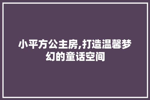 小平方公主房,打造温馨梦幻的童话空间