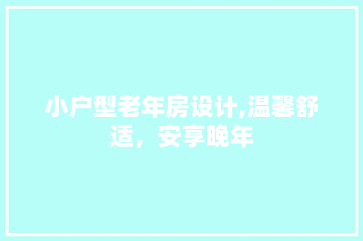 小户型老年房设计,温馨舒适，安享晚年