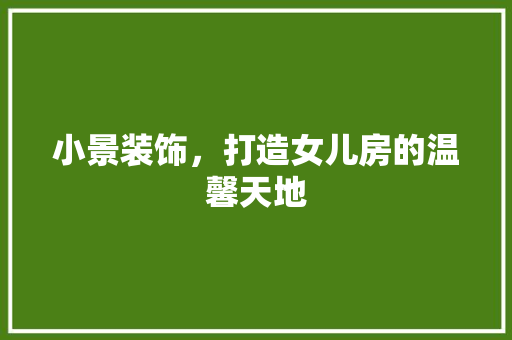 小景装饰，打造女儿房的温馨天地