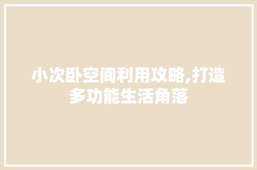 小次卧空间利用攻略,打造多功能生活角落