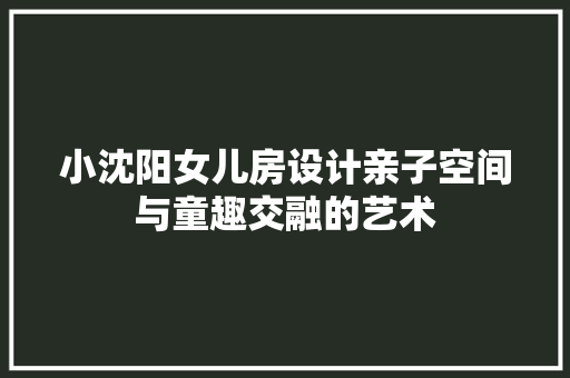 小沈阳女儿房设计亲子空间与童趣交融的艺术