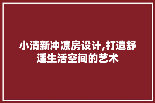 小清新冲凉房设计,打造舒适生活空间的艺术