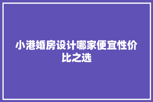 小港婚房设计哪家便宜性价比之选
