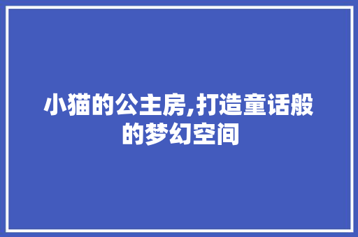 小猫的公主房,打造童话般的梦幻空间