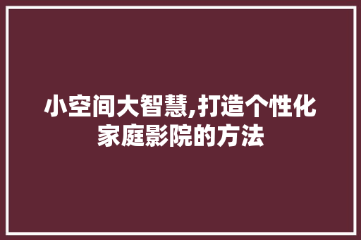 小空间大智慧,打造个性化家庭影院的方法