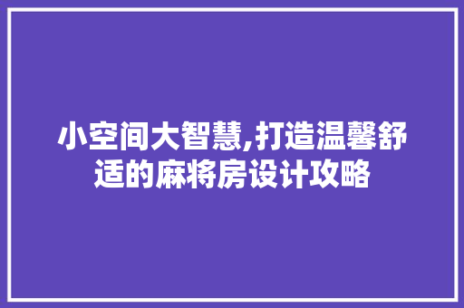 小空间大智慧,打造温馨舒适的麻将房设计攻略