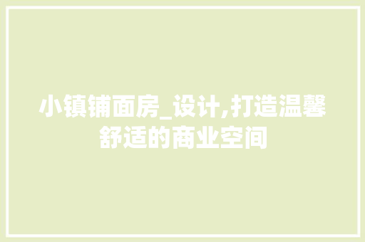 小镇铺面房_设计,打造温馨舒适的商业空间