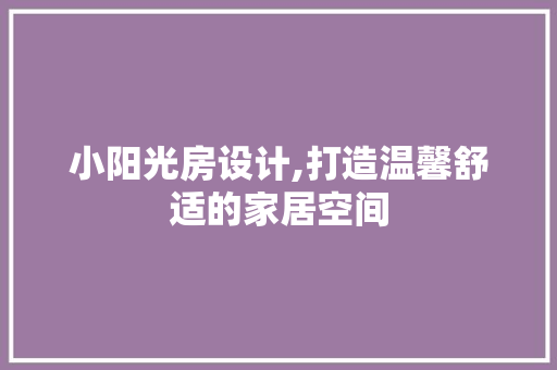 小阳光房设计,打造温馨舒适的家居空间