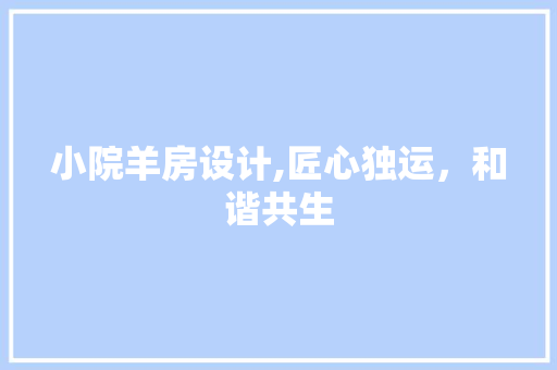小院羊房设计,匠心独运，和谐共生