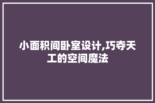 小面积间卧室设计,巧夺天工的空间魔法
