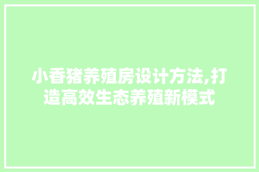 小香猪养殖房设计方法,打造高效生态养殖新模式