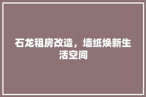 石龙租房改造，墙纸焕新生活空间