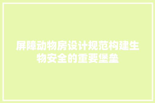 屏障动物房设计规范构建生物安全的重要堡垒