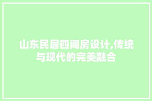 山东民居四间房设计,传统与现代的完美融合