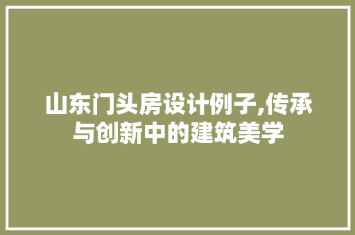 山东门头房设计例子,传承与创新中的建筑美学