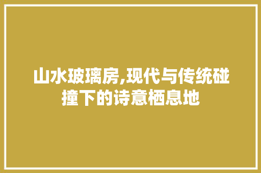 山水玻璃房,现代与传统碰撞下的诗意栖息地
