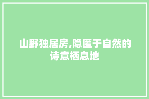 山野独居房,隐匿于自然的诗意栖息地