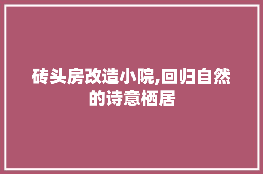 砖头房改造小院,回归自然的诗意栖居