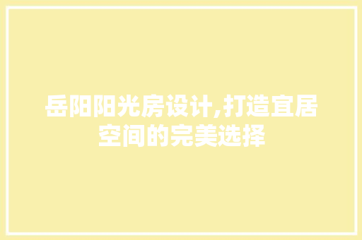 岳阳阳光房设计,打造宜居空间的完美选择