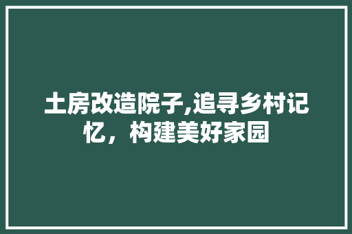 土房改造院子,追寻乡村记忆，构建美好家园