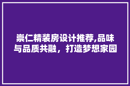 崇仁精装房设计推荐,品味与品质共融，打造梦想家园