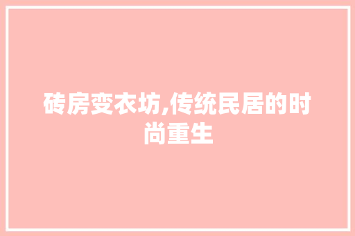 砖房变衣坊,传统民居的时尚重生
