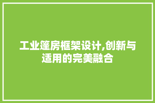 工业篷房框架设计,创新与适用的完美融合