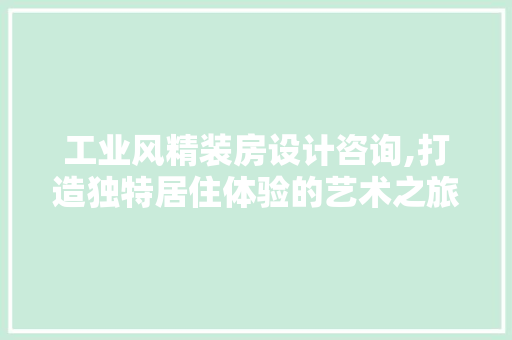 工业风精装房设计咨询,打造独特居住体验的艺术之旅