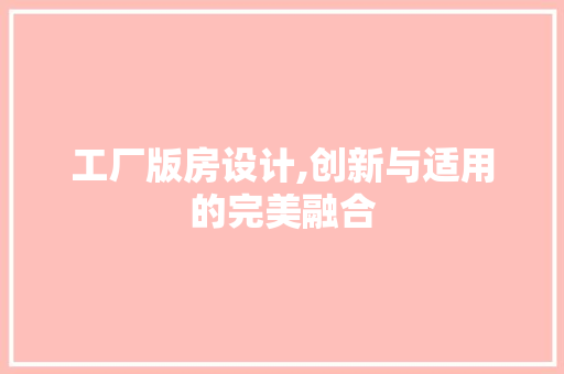 工厂版房设计,创新与适用的完美融合