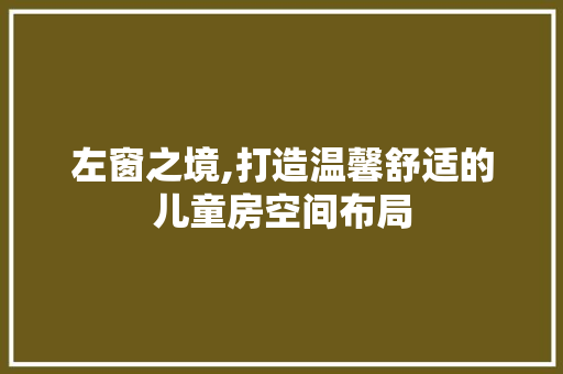 左窗之境,打造温馨舒适的儿童房空间布局