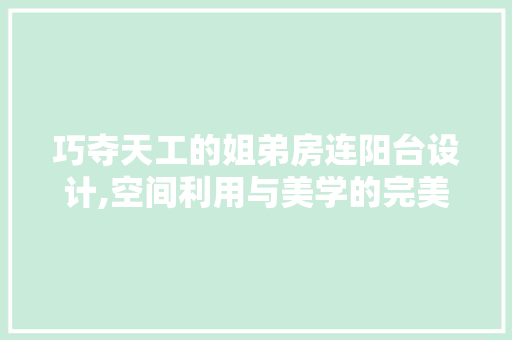 巧夺天工的姐弟房连阳台设计,空间利用与美学的完美融合