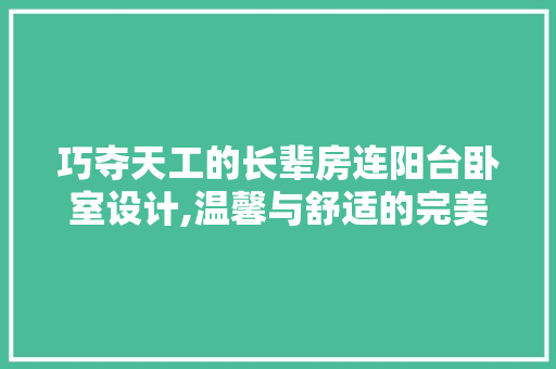 巧夺天工的长辈房连阳台卧室设计,温馨与舒适的完美融合