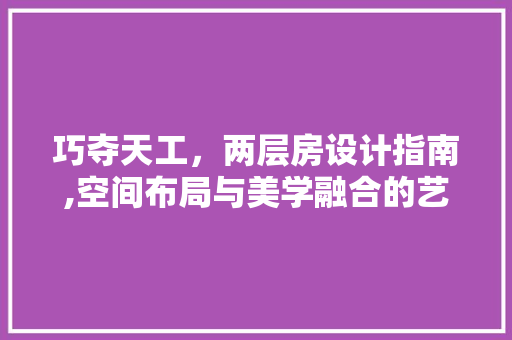 巧夺天工，两层房设计指南,空间布局与美学融合的艺术