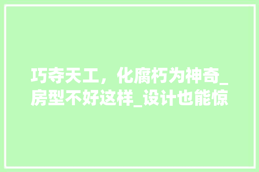 巧夺天工，化腐朽为神奇_房型不好这样_设计也能惊艳众人