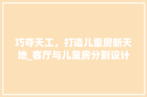 巧夺天工，打造儿童房新天地_客厅与儿童房分割设计攻略