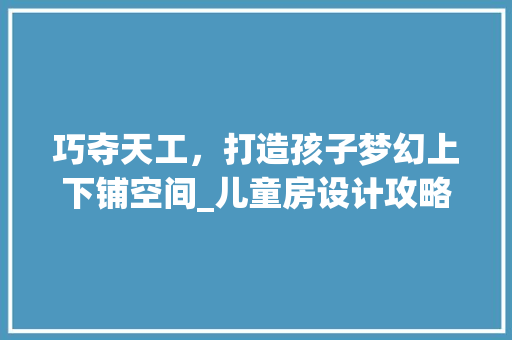 巧夺天工，打造孩子梦幻上下铺空间_儿童房设计攻略