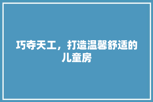 巧夺天工，打造温馨舒适的儿童房