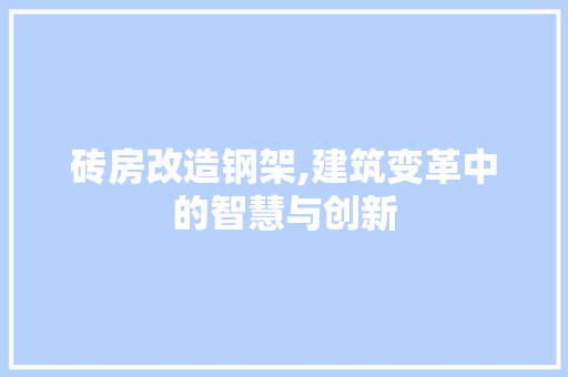 砖房改造钢架,建筑变革中的智慧与创新