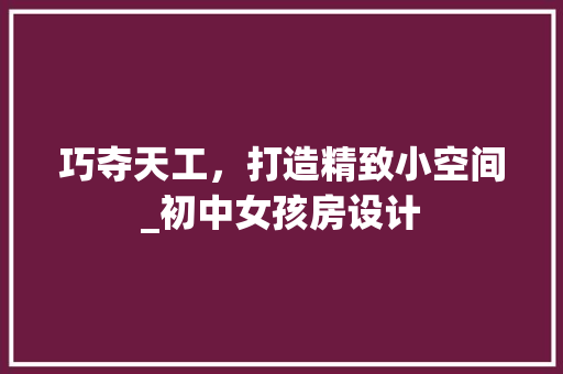 巧夺天工，打造精致小空间_初中女孩房设计