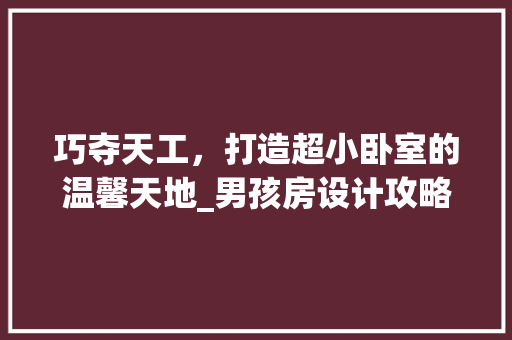 巧夺天工，打造超小卧室的温馨天地_男孩房设计攻略