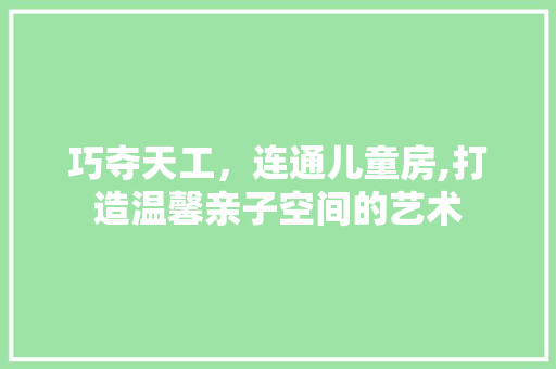 巧夺天工，连通儿童房,打造温馨亲子空间的艺术