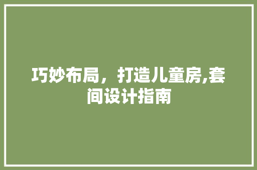 巧妙布局，打造儿童房,套间设计指南