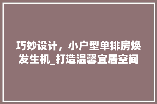 巧妙设计，小户型单排房焕发生机_打造温馨宜居空间的艺术