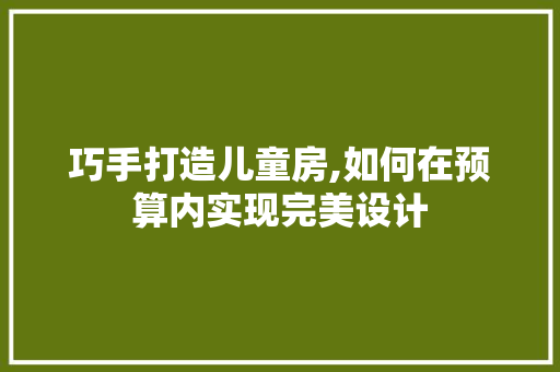 巧手打造儿童房,如何在预算内实现完美设计